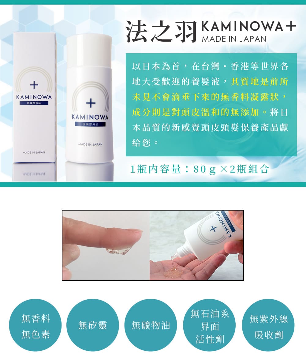 法之羽KAMINOWA 以日本為首,在台灣・香港等世界各地大受歡迎的養髮液,其質地是前所未見不會滴垂下來的無香料凝露狀,成分則是對頭皮溫和的無添加。將日本品質的新感覺頭皮頭髮保養產品獻給您。